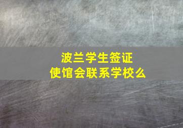 波兰学生签证 使馆会联系学校么